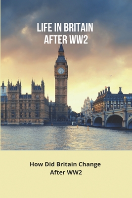 Life In Britain After WW2: How Did Britain Change After Ww2: What Happened To Great Britain After World War Ii By Stephan Barella Cover Image