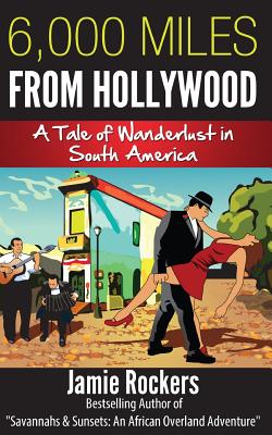 6,000 Miles From Hollywood: A Tale of Wanderlust in South America By Jamie Rockers Cover Image