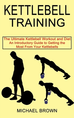 Kettlebell Training: An Introductory Guide to Getting the Most From Your Kettlebells (The Ultimate Kettlebell Workout and Diet) Cover Image