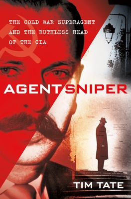 Agent Sniper: The Cold War Superagent and the Ruthless Head of the CIA Cover Image