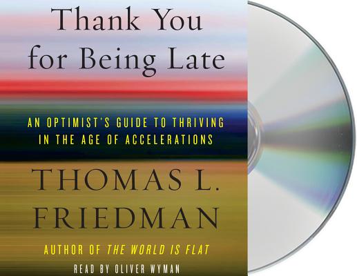 Thank You for Being Late: An Optimist's Guide to Thriving in the Age of Accelerations By Thomas L. Friedman, Oliver Wyman (Read by) Cover Image