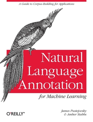 Natural Language Annotation for Machine Learning: A Guide to Corpus-Building for Applications Cover Image