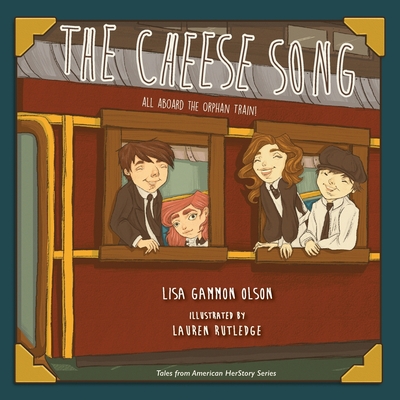 The Cheese Song: All Aboard the Orphan Train (Tales from American Herstory #3) By Lisa Gammon Olson, Lauren Rutledge (Illustrator) Cover Image