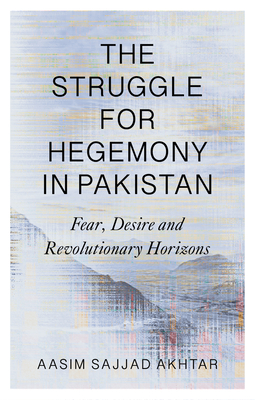 The Struggle for Hegemony in Pakistan: Fear, Desire and Revolutionary Horizons By Aasim Sajjad-Akhtar Cover Image