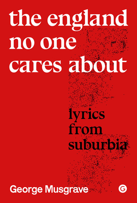 The England No One Cares About: Lyrics from Suburbia (Goldsmiths Press / Sonics Series) By George Musgrave Cover Image