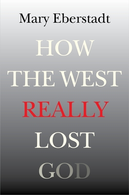 How the West Really Lost God: A New Theory of Secularization By Mary Eberstadt Cover Image