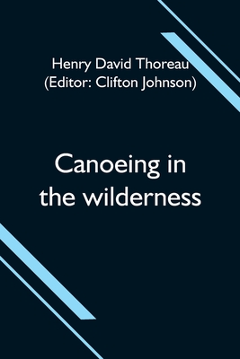 Canoeing in the wilderness By Henry David Thoreau, Clifton Johnson (Editor) Cover Image