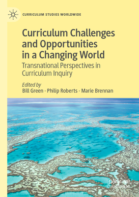 Curriculum Challenges and Opportunities in a Changing World: Transnational Perspectives in Curriculum Inquiry (Curriculum Studies Worldwide) By Bill Green (Editor), Philip Roberts (Editor), Marie Brennan (Editor) Cover Image