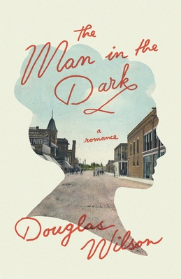 The Man in the Dark: A Romance By Douglas Wilson Cover Image