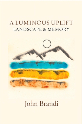 A Luminous Uplift, Landscape & Memory By John Brandi Cover Image