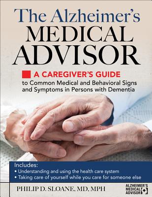 Alzheimer's Medical Advisor: A Caregiver's Guide to 54 Common Medical Signs and Symptoms Experienced by Those with Dementia By Philip Sloane Cover Image