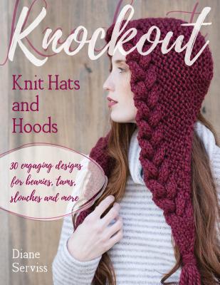 Knockout Knit Hats and Hoods: 30 Engaging Designs for Beanies, Tams, Slouches, and More By Diane Serviss, Gale Zucker (Photographer) Cover Image