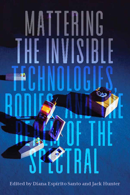 Mattering the Invisible: Technologies, Bodies, and the Realm of the Spectral Cover Image