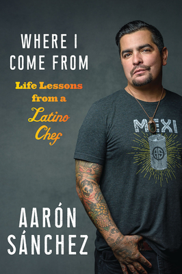Where I Come From: Life Lessons from a Latino Chef By Aaron Sanchez Cover Image