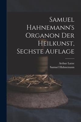 Samuel Hahnemann's Organon der Heilkunst, Sechste Auflage By Samuel Hahnemann, Lutze Arthur 1813-1870 Cover Image