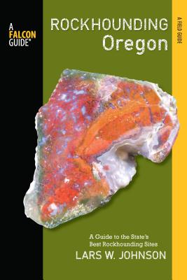 Falcon Guide Rockhounding Oregon: A Guide to the State's Best Rockhounding Sites By Lars W. Johnson Cover Image