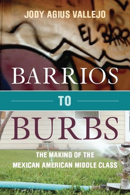 Barrios to Burbs: The Making of the Mexican American Middle Class By Jody Vallejo Cover Image