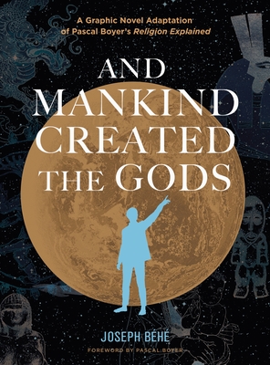 And Mankind Created the Gods: A Graphic Novel Adaptation of Pascal Boyer's Religion Explained Cover Image