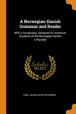 A Norwegian-Danish Grammar and Reader: With a Vocabulary; Designed for American Students of the Norwegian-Danish Language Cover Image