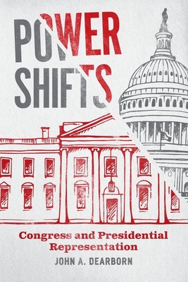 Power Shifts: Congress and Presidential Representation (Chicago Studies in American Politics) By John A. Dearborn Cover Image