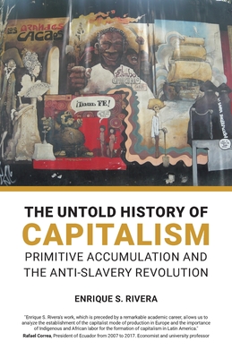 The Untold History of Capitalism: Primitive accumulation and the anti-slavery revolution By Enrique S. Rivera Cover Image