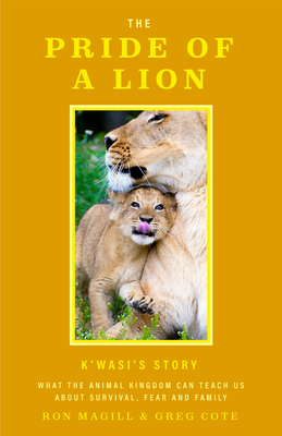 The Pride of a Lion: What the Animal Kingdom Can Teach Us about Survival, Fear and Family (a True Animal Survival Story) By Ron Magill, Greg Cote Cover Image