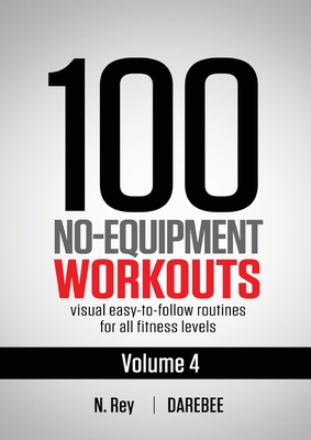100 No-Equipment Workouts Vol. 4: Easy to Follow Darebee Home Workout Routines with Visual Guides for All Fitness Levels By N. Rey Cover Image