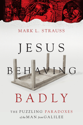 Jesus Behaving Badly: The Puzzling Paradoxes of the Man from Galilee By Mark L. Strauss Cover Image
