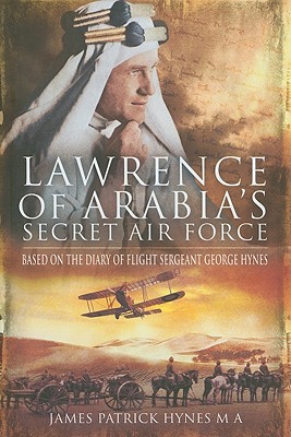 Lawrence of Arabia's Secret Air Force: Based on the Diary of Flight Sergeant George Hynes By James Patrick Hynes Cover Image