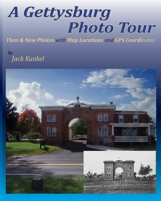 A Gettysburg Photo Tour: Then & Now Photos with Map Locations and GPS Coordinates By Jack L. Kunkel Cover Image