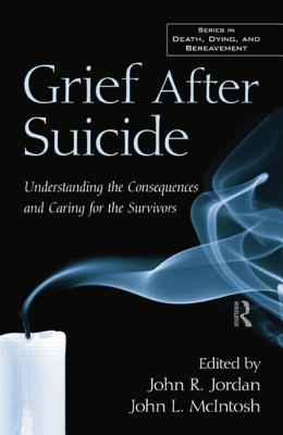 Grief After Suicide: Understanding the Consequences and Caring for the Survivors By John R. Jordan (Editor), John L. McIntosh (Editor) Cover Image
