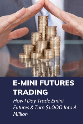 E-mini Futures Trading: How I Day Trade Emini Futures & Turn $1.000 Into A Million: Day Trading Rules By Magdalen Chantler Cover Image