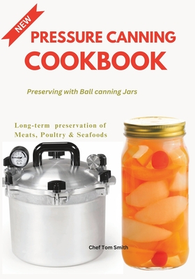 Pressure Canning Cookbook: Preserving with Ball canning Jars By Tom Smith Cover Image