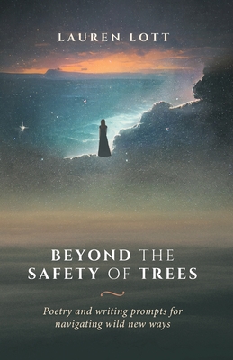 Beyond the Safety of Trees: poetry and writing prompts for navigating wild new ways By Lott Cover Image