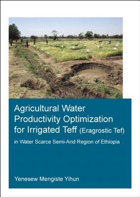 Agricultural Water Productivity Optimization for Irrigated Teff (Eragrostic Tef) in a Water Scarce Semi-Arid Region of Ethiopia By Yenesew Mengiste Yihun Cover Image