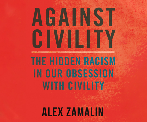 Against Civility: The Hidden Racism in Our Obsession with Civility By Alex Zamalin, Adam Barr (Read by) Cover Image