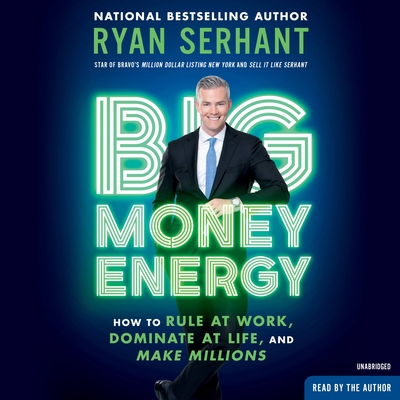 Big Money Energy: How to Rule at Work, Dominate at Life, and Make Millions By Ryan Serhant, Ryan Serhant (Read by) Cover Image