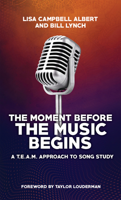 The Moment Before the Music Begins: A T.E.A.M. Approach to Song Study By Bill Lynch, MA, Lisa Campbell Albert, MA, Taylor Louderman (Foreword by) Cover Image