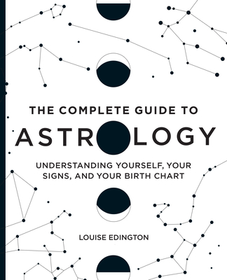 The Complete Guide to Astrology: Understanding Yourself, Your Signs, and Your Birth Chart