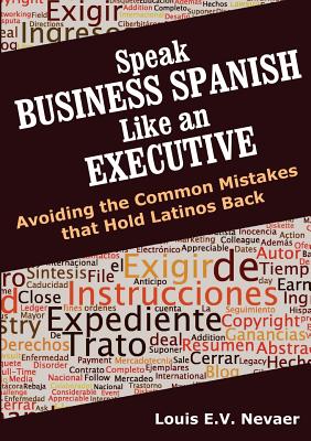Speak Business Spanish Like an Executive: Avoiding the Common Mistakes that Hold Latinos Back By Louis Nevaer Cover Image