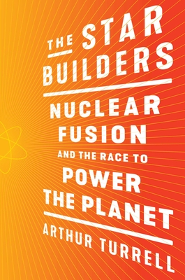 The Star Builders: Nuclear Fusion and the Race to Power the Planet Cover Image