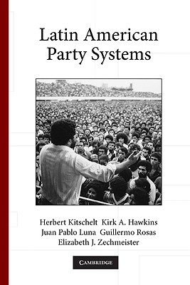 Latin American Party Systems (Cambridge Studies in Comparative Politics) By Herbert Kitschelt, Kirk A. Hawkins, Juan Pablo Luna Cover Image