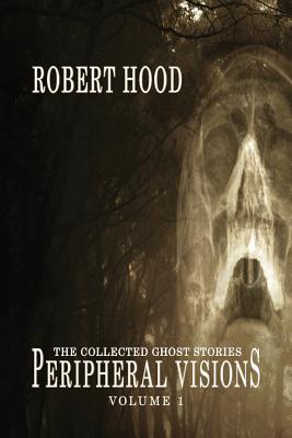Peripheral Visions: The Collected Ghost Stories Volume 1 By Robert Hood Cover Image