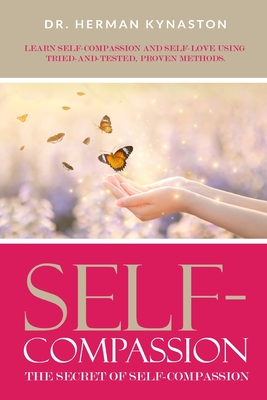 Self-Compassion: The Secret of Self-Compassion: Learn Self-Compassion and Self-Love Using Tried-and-Tested, Proven Methods Cover Image