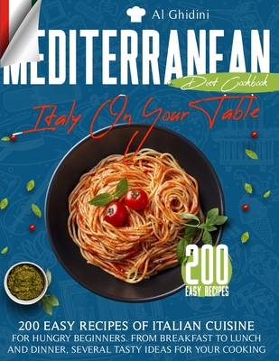 The Mediterranean Diet Cookbook - Italy On Your Table: 200 Easy Recipes of Italian Cuisine for Hungry Beginners. from Breakfast to Lunch and Dinner, S Cover Image