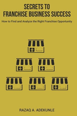 Secrets to Franchise Business Success: How to Find and Analyze the Right Franchise Opportunity Cover Image