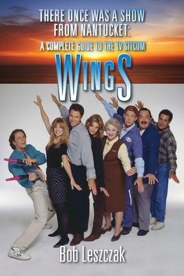 There Once Was a Show from Nantucket: A Complete Guide to the TV Sitcom Wings By Bob Leszczak Cover Image