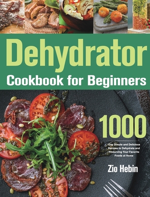 Dehydrator Cookbook for Beginners: 1000-Day Simple and Delicious Recipes to  Dehydrate and Preserving Your Favorite Foods at Home (Hardcover)