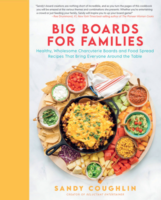 Big Boards for Families: Healthy, Wholesome Charcuterie Boards and Food Spread Recipes that Bring Everyone Around the Table Cover Image