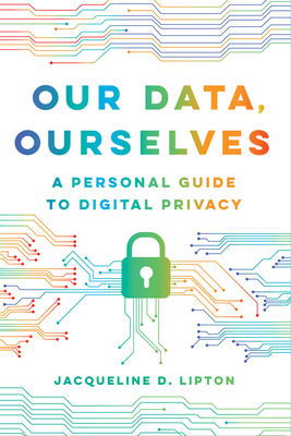 Our Data, Ourselves: A Personal Guide to Digital Privacy By Jacqueline D. Lipton Cover Image